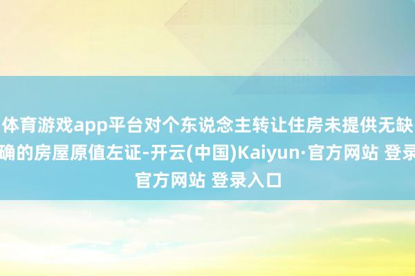 体育游戏app平台对个东说念主转让住房未提供无缺、准确的房屋原值左证-开云(中国)Kaiyun·官方网站 登录入口