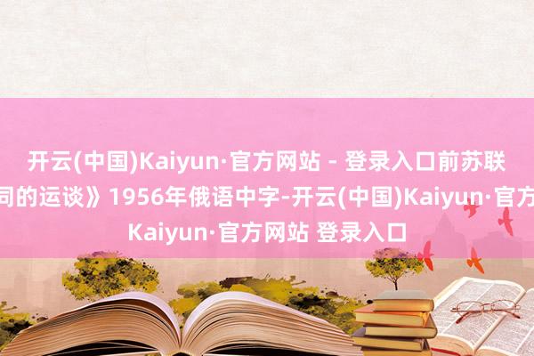 开云(中国)Kaiyun·官方网站 - 登录入口前苏联经典电影《不同的运谈》1956年俄语中字-开云(中国)Kaiyun·官方网站 登录入口