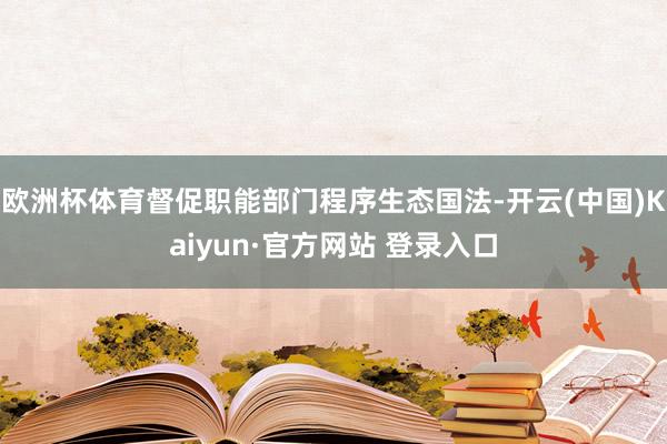 欧洲杯体育督促职能部门程序生态国法-开云(中国)Kaiyun·官方网站 登录入口