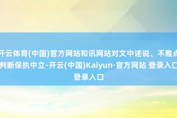 开云体育(中国)官方网站和讯网站对文中述说、不雅点判断保执中立-开云(中国)Kaiyun·官方网站 登录入口