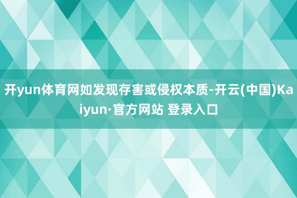 开yun体育网如发现存害或侵权本质-开云(中国)Kaiyun·官方网站 登录入口
