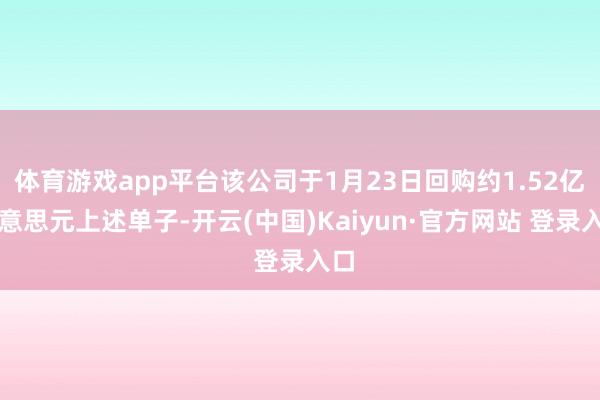 体育游戏app平台该公司于1月23日回购约1.52亿好意思元上述单子-开云(中国)Kaiyun·官方网站 登录入口