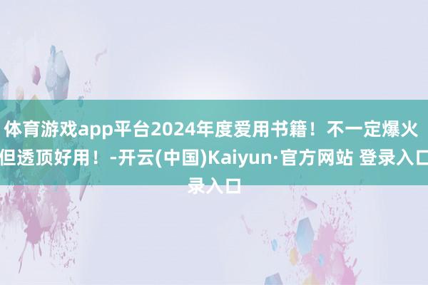 体育游戏app平台2024年度爱用书籍!不一定爆火 但透顶好用!-开云(中国)Kaiyun·官方网站 登录入口