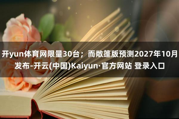 开yun体育网限量30台；而敞篷版预测2027年10月发布-开云(中国)Kaiyun·官方网站 登录入口