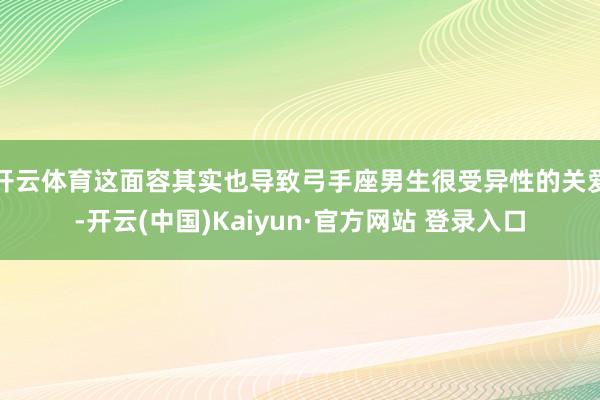 开云体育这面容其实也导致弓手座男生很受异性的关爱-开云(中国)Kaiyun·官方网站 登录入口