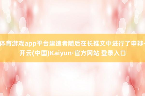 体育游戏app平台建造者随后在长推文中进行了申辩-开云(中国)Kaiyun·官方网站 登录入口