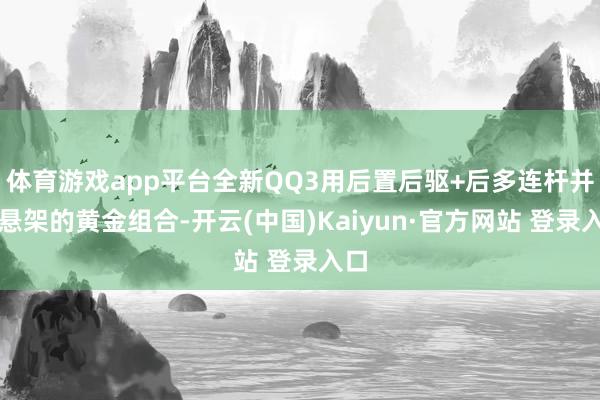 体育游戏app平台全新QQ3用后置后驱+后多连杆并立悬架的黄金组合-开云(中国)Kaiyun·官方网站 登录入口