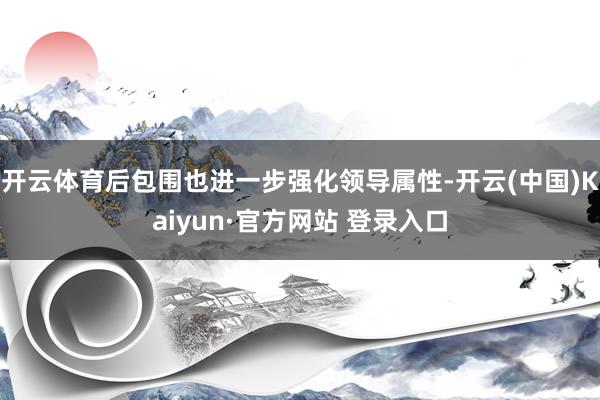 开云体育后包围也进一步强化领导属性-开云(中国)Kaiyun·官方网站 登录入口