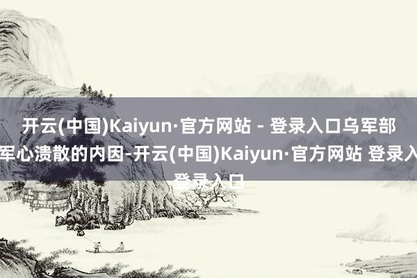 开云(中国)Kaiyun·官方网站 - 登录入口乌军部队军心溃散的内因-开云(中国)Kaiyun·官方网站 登录入口