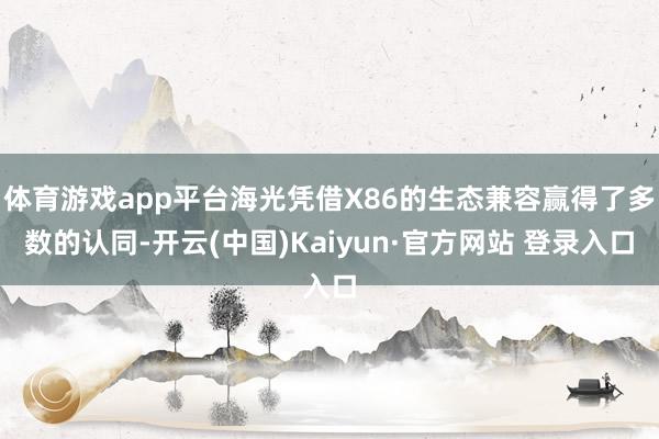 体育游戏app平台海光凭借X86的生态兼容赢得了多数的认同-开云(中国)Kaiyun·官方网站 登录入口