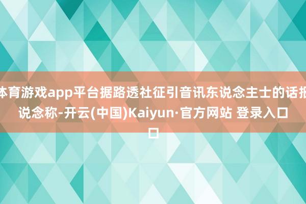 体育游戏app平台据路透社征引音讯东说念主士的话报说念称-开云(中国)Kaiyun·官方网站 登录入口
