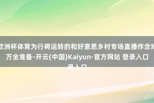 欧洲杯体育为行将运转的和好意思乡村专场直播作念好万全准备-开云(中国)Kaiyun·官方网站 登录入口