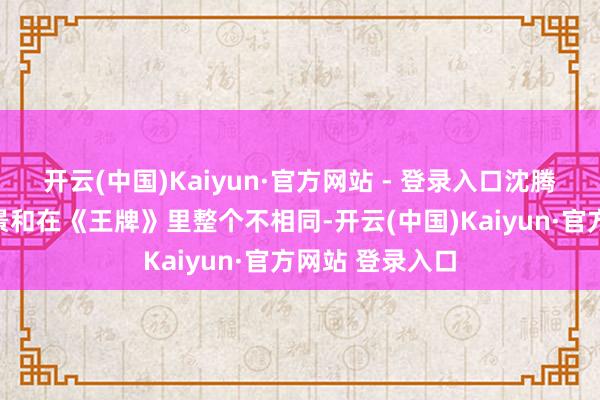 开云(中国)Kaiyun·官方网站 - 登录入口沈腾在节目里滴情景和在《王牌》里整个不相同-开云(中国)Kaiyun·官方网站 登录入口