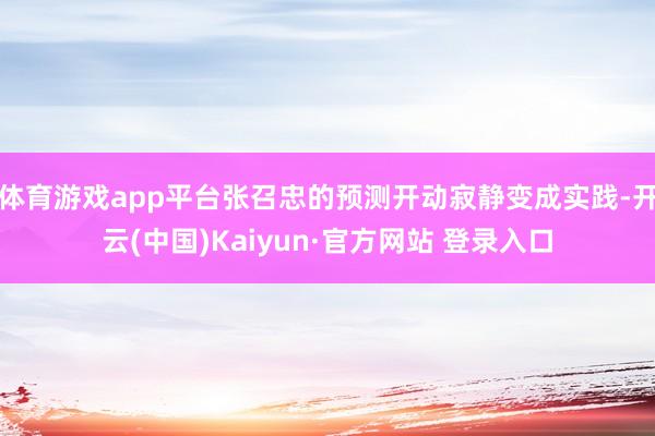 体育游戏app平台张召忠的预测开动寂静变成实践-开云(中国)Kaiyun·官方网站 登录入口