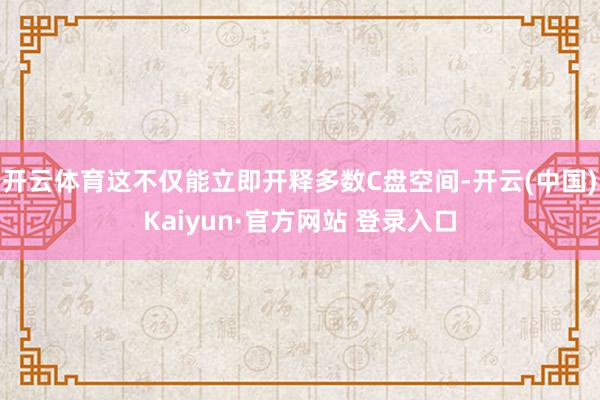 开云体育这不仅能立即开释多数C盘空间-开云(中国)Kaiyun·官方网站 登录入口