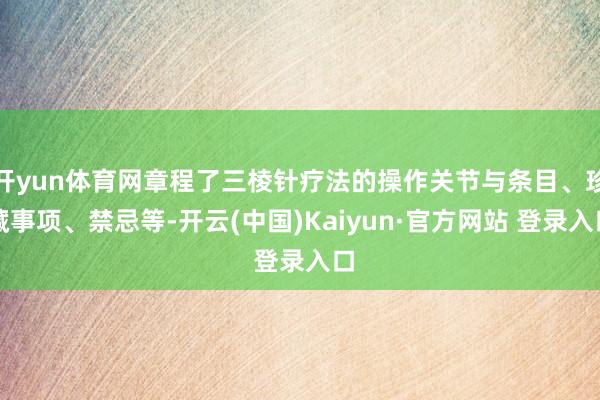 开yun体育网章程了三棱针疗法的操作关节与条目、珍藏事项、禁忌等-开云(中国)Kaiyun·官方网站 登录入口