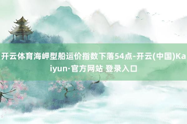 开云体育海岬型船运价指数下落54点-开云(中国)Kaiyun·官方网站 登录入口