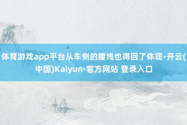 体育游戏app平台从车侧的腰线也得回了体现-开云(中国)Kaiyun·官方网站 登录入口