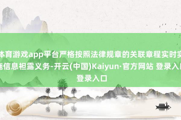 体育游戏app平台严格按照法律规章的关联章程实时实施信息袒露义务-开云(中国)Kaiyun·官方网站 登录入口