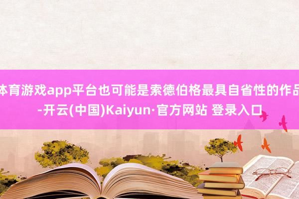 体育游戏app平台也可能是索德伯格最具自省性的作品-开云(中国)Kaiyun·官方网站 登录入口
