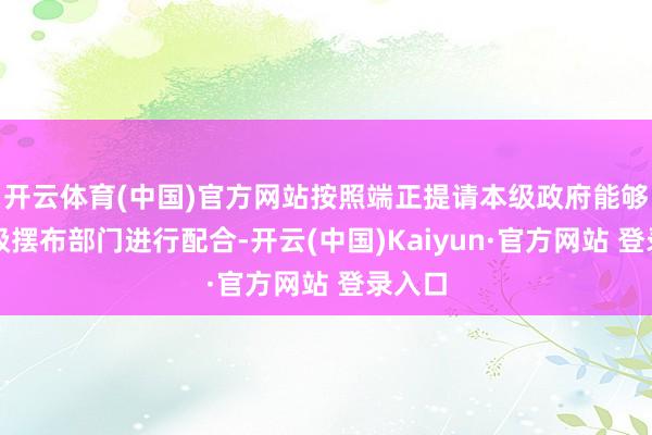 开云体育(中国)官方网站按照端正提请本级政府能够上一级摆布部门进行配合-开云(中国)Kaiyun·官方网站 登录入口