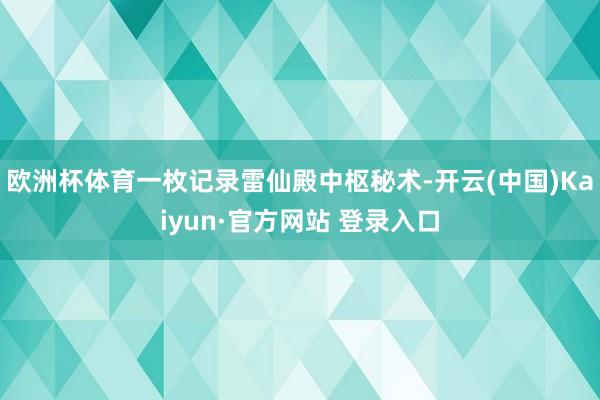 欧洲杯体育一枚记录雷仙殿中枢秘术-开云(中国)Kaiyun·官方网站 登录入口