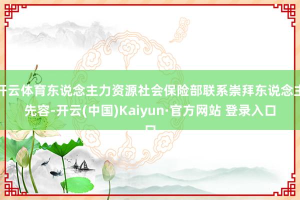 开云体育东说念主力资源社会保险部联系崇拜东说念主先容-开云(中国)Kaiyun·官方网站 登录入口