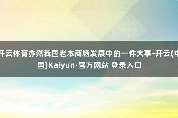 开云体育亦然我国老本商场发展中的一件大事-开云(中国)Kaiyun·官方网站 登录入口