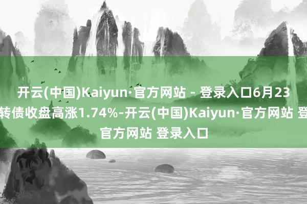 开云(中国)Kaiyun·官方网站 - 登录入口6月23日镇洋转债收盘高涨1.74%-开云(中国)Kaiyun·官方网站 登录入口