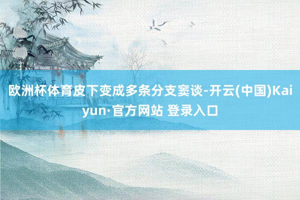 欧洲杯体育皮下变成多条分支窦谈-开云(中国)Kaiyun·官方网站 登录入口