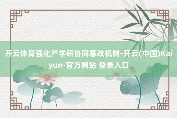 开云体育强化产学研协同篡改机制-开云(中国)Kaiyun·官方网站 登录入口