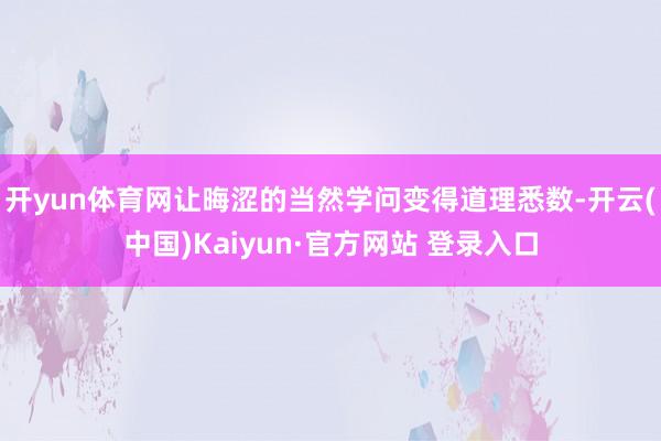 开yun体育网让晦涩的当然学问变得道理悉数-开云(中国)Kaiyun·官方网站 登录入口