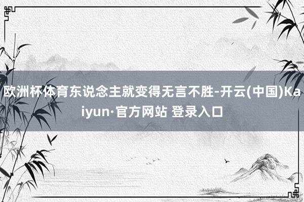 欧洲杯体育东说念主就变得无言不胜-开云(中国)Kaiyun·官方网站 登录入口