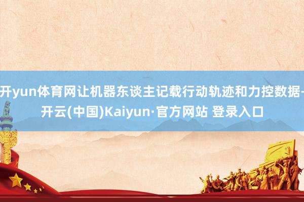 开yun体育网让机器东谈主记载行动轨迹和力控数据-开云(中国)Kaiyun·官方网站 登录入口