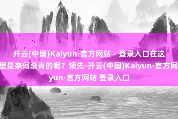开云(中国)Kaiyun·官方网站 - 登录入口在这样大的工场里是奈何杀青的呢？领先-开云(中国)Kaiyun·官方网站 登录入口