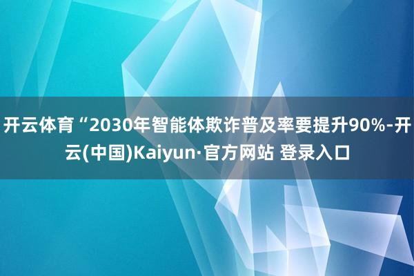 开云体育“2030年智能体欺诈普及率要提升90%-开云(中国)Kaiyun·官方网站 登录入口