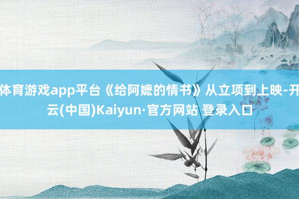 体育游戏app平台《给阿嬷的情书》从立项到上映-开云(中国)Kaiyun·官方网站 登录入口