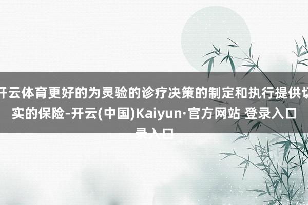 开云体育更好的为灵验的诊疗决策的制定和执行提供切实的保险-开云(中国)Kaiyun·官方网站 登录入口
