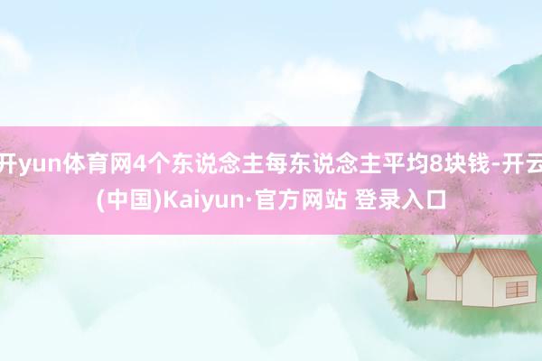 开yun体育网4个东说念主每东说念主平均8块钱-开云(中国)Kaiyun·官方网站 登录入口